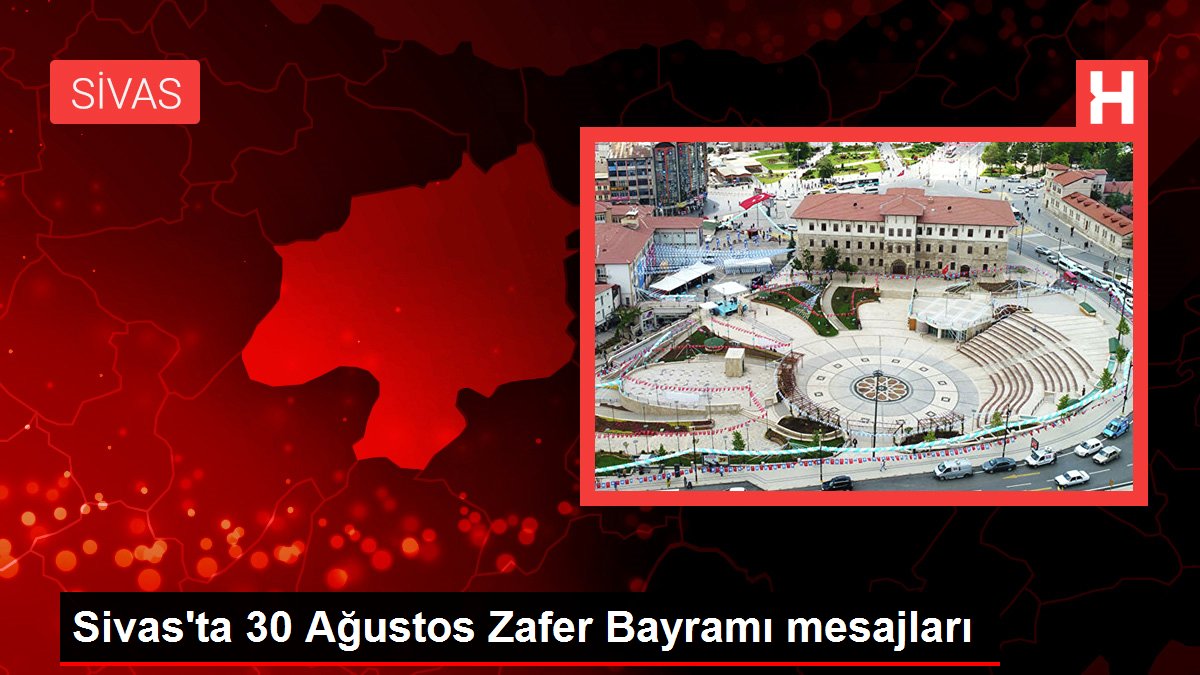 Sivas gündem haberleri: Sivas'ta 30 Ağustos Zafer Bayramı mesajları