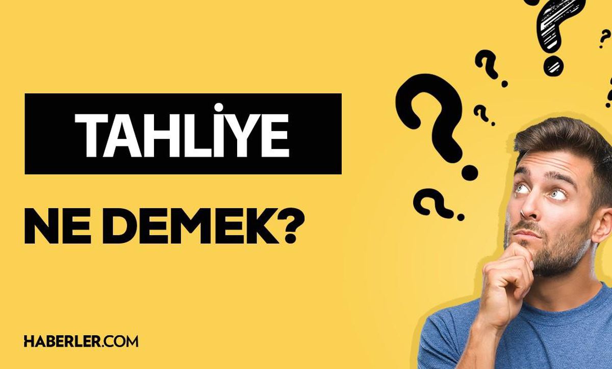 Tahliye ne demek? Tahliye anlamı ne?