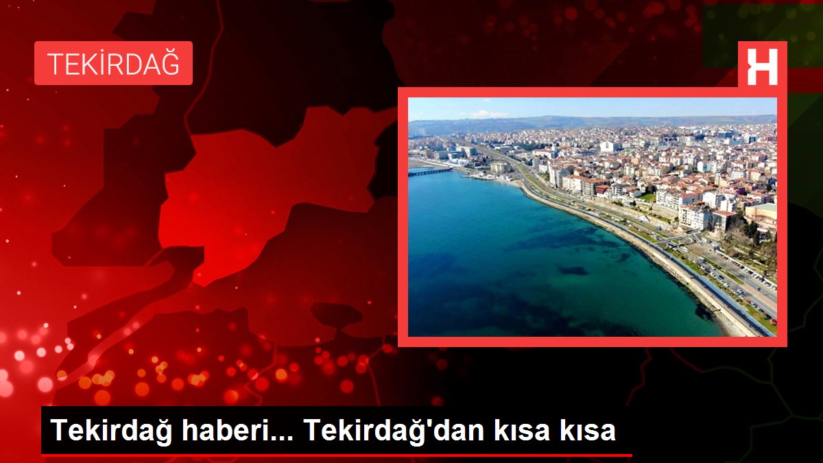 Tekirdağ haberi... Tekirdağ'dan kısa kısa
