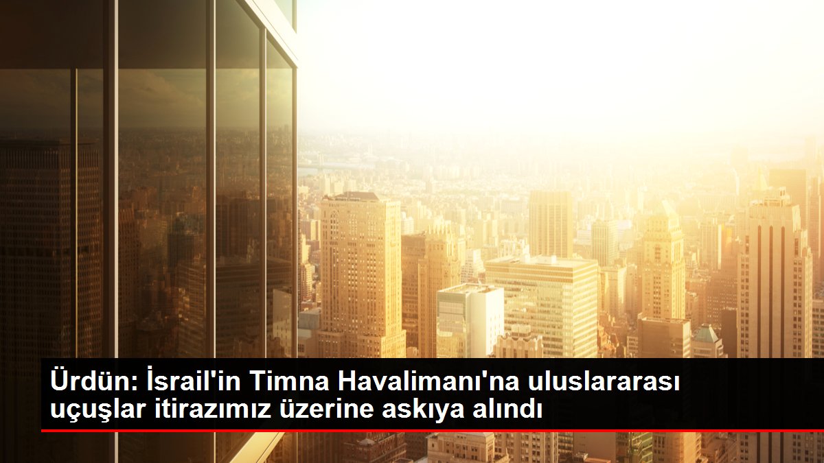 Ürdün: İsrail'in Timna Havalimanı'na uluslararası uçuşlar itirazımız üzerine askıya alındı
