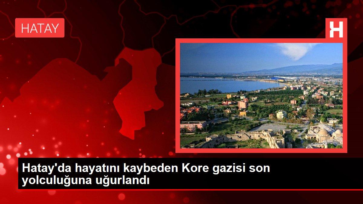 Hatay gündem haberi: Hatay'da hayatını kaybeden Kore gazisi son yolculuğuna uğurlandı