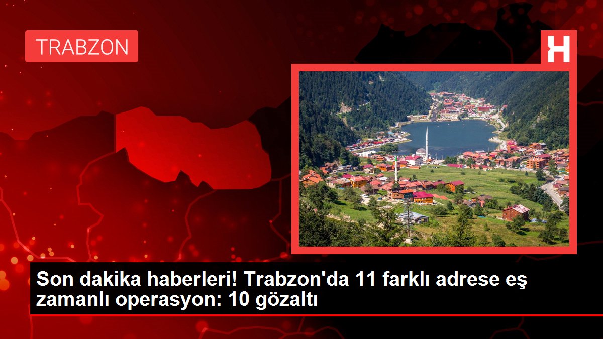 Son dakika haberleri! Trabzon'da 11 farklı adrese eş zamanlı operasyon: 10 gözaltı
