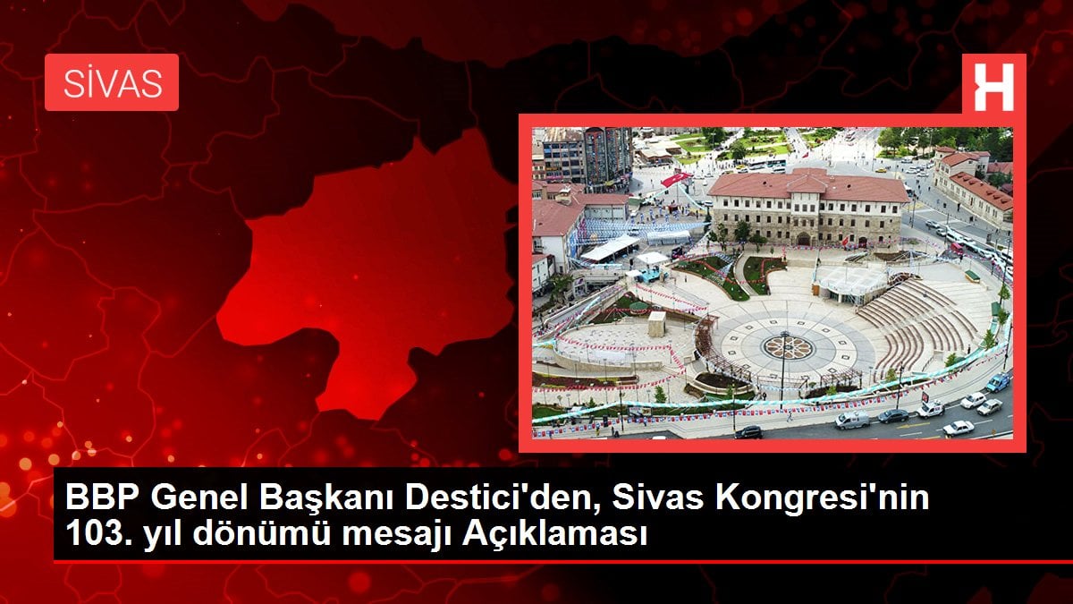 Sivas gündem haberleri | BBP Genel Başkanı Destici'den, Sivas Kongresi'nin 103. yıl dönümü mesajı Açıklaması