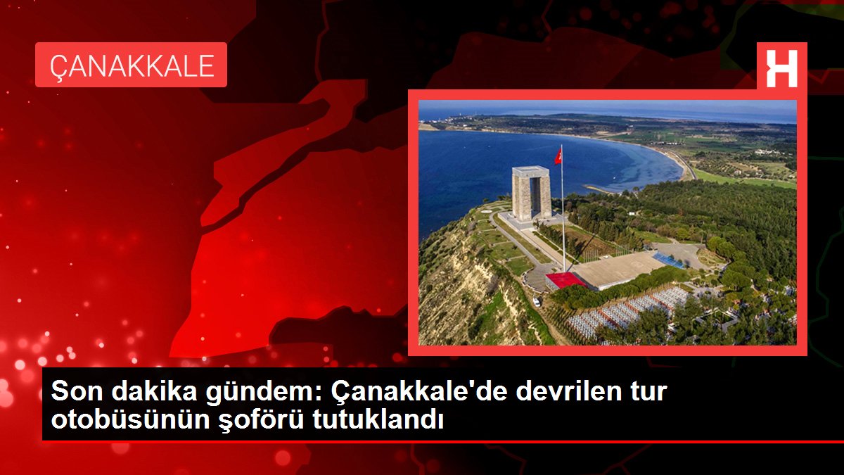 Son dakika gündem: Çanakkale'de devrilen tur otobüsünün şoförü tutuklandı