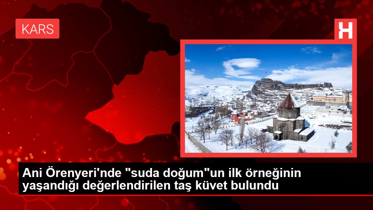 Ani Örenyeri'nde 'suda doğum'un ilk örneğinin yaşandığı değerlendirilen taş küvet bulundu