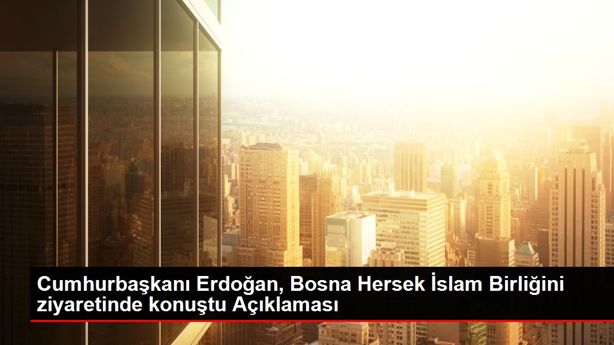Cumhurbaşkanı Erdoğan, Bosna Hersek İslam Birliğini ziyaretinde konuştu Açıklaması