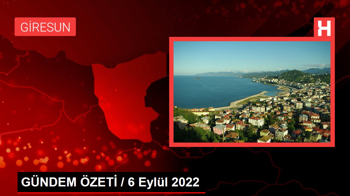 GÜNDEM ÖZETİ / 6 Eylül 2022