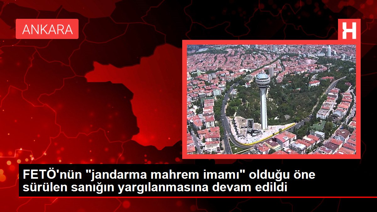 FETÖ'nün 'jandarma mahrem imamı' olduğu öne sürülen sanığın yargılanmasına devam edildi