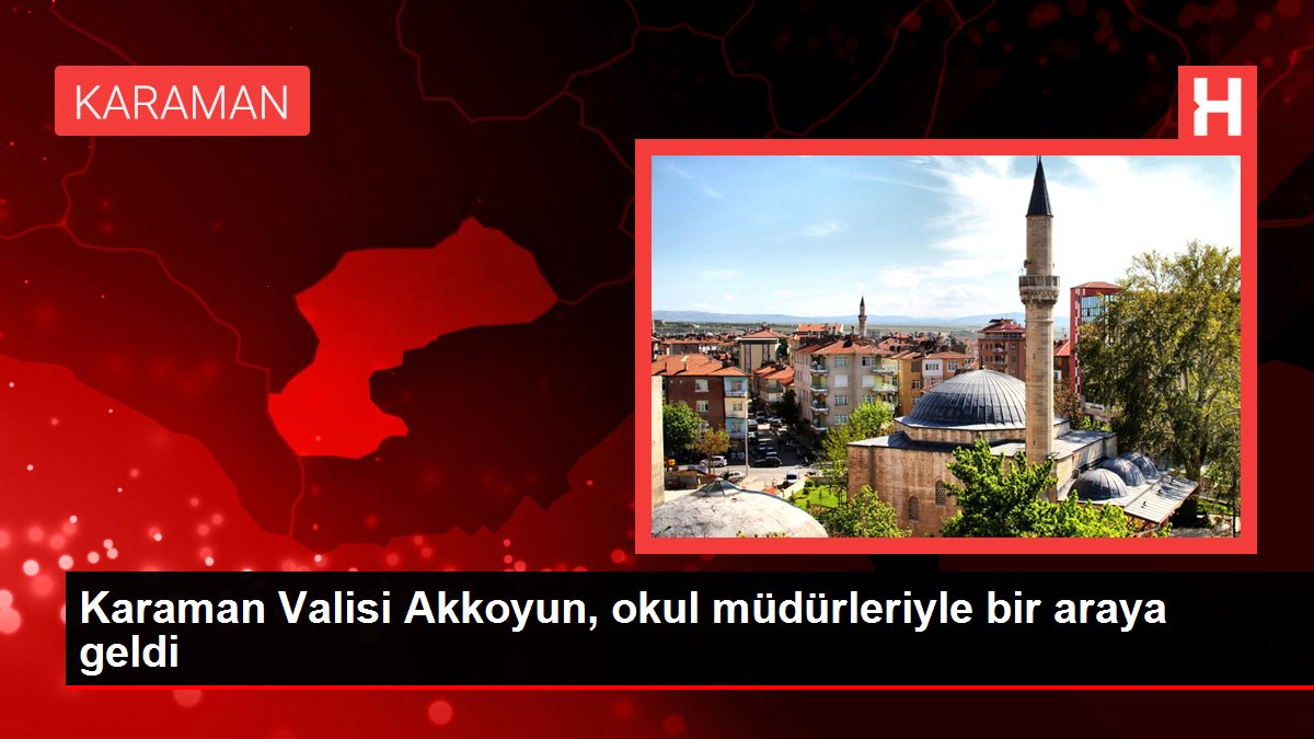 Karaman gündem: Karaman Valisi Akkoyun, okul müdürleriyle bir araya geldi