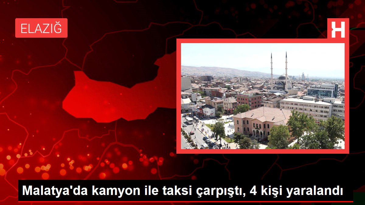 Malatya gündem: Malatya'da kamyon ile taksi çarpıştı, 4 kişi yaralandı