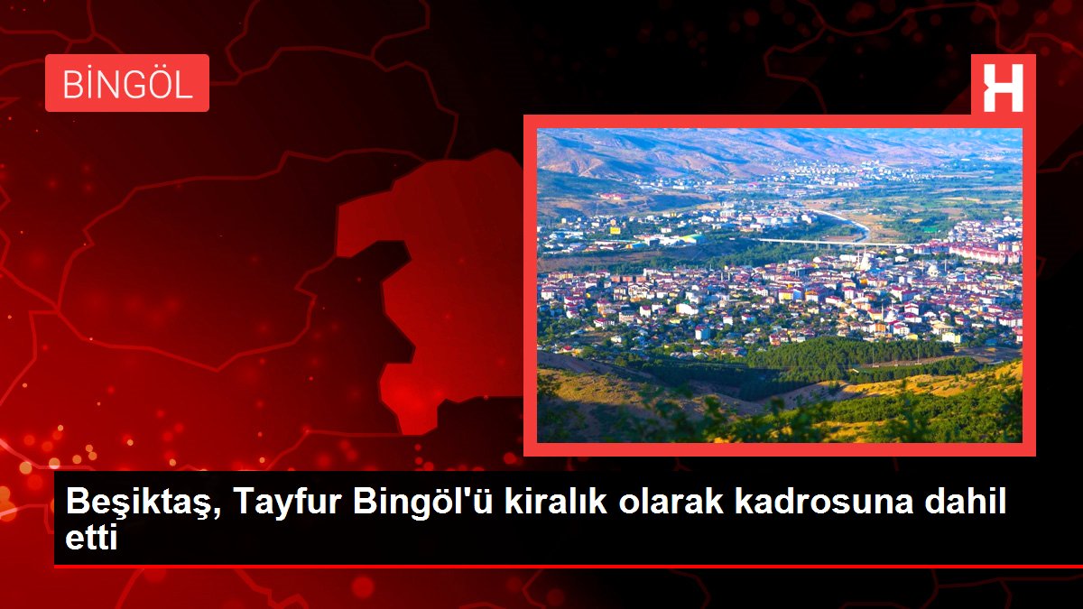 Bingöl haber... Beşiktaş, Tayfur Bingöl'ü kiralık olarak kadrosuna dahil etti