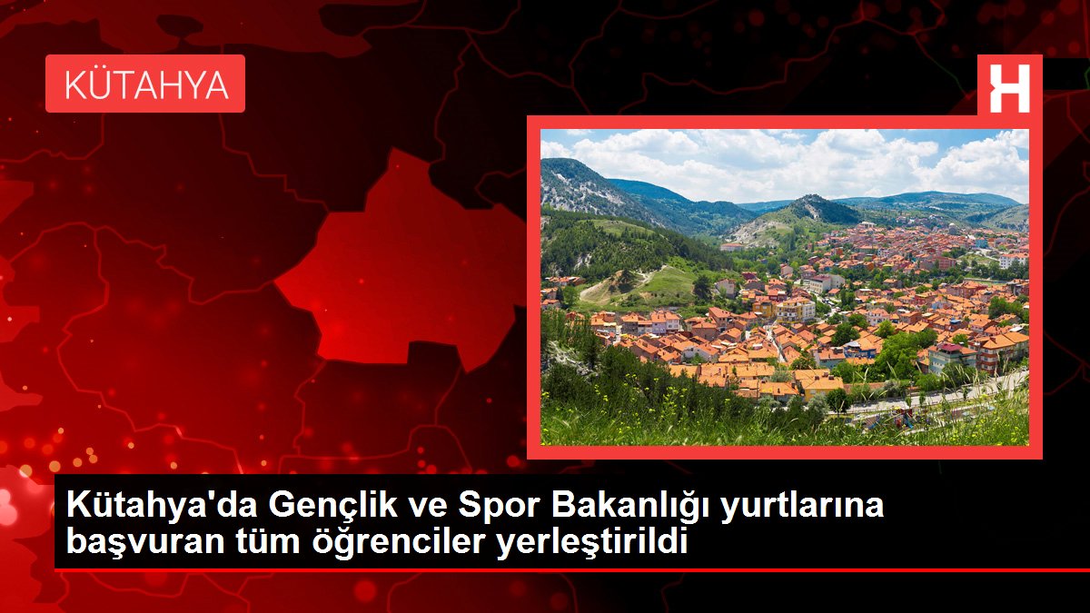 Kütahya haber: Kütahya'da Gençlik ve Spor Bakanlığı yurtlarına başvuran tüm öğrenciler yerleştirildi