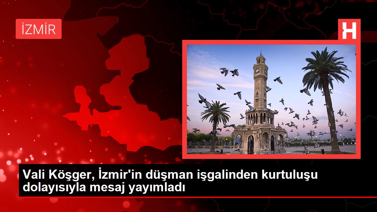 İzmir haberi! Vali Köşger, İzmir'in düşman işgalinden kurtuluşu dolayısıyla mesaj yayımladı