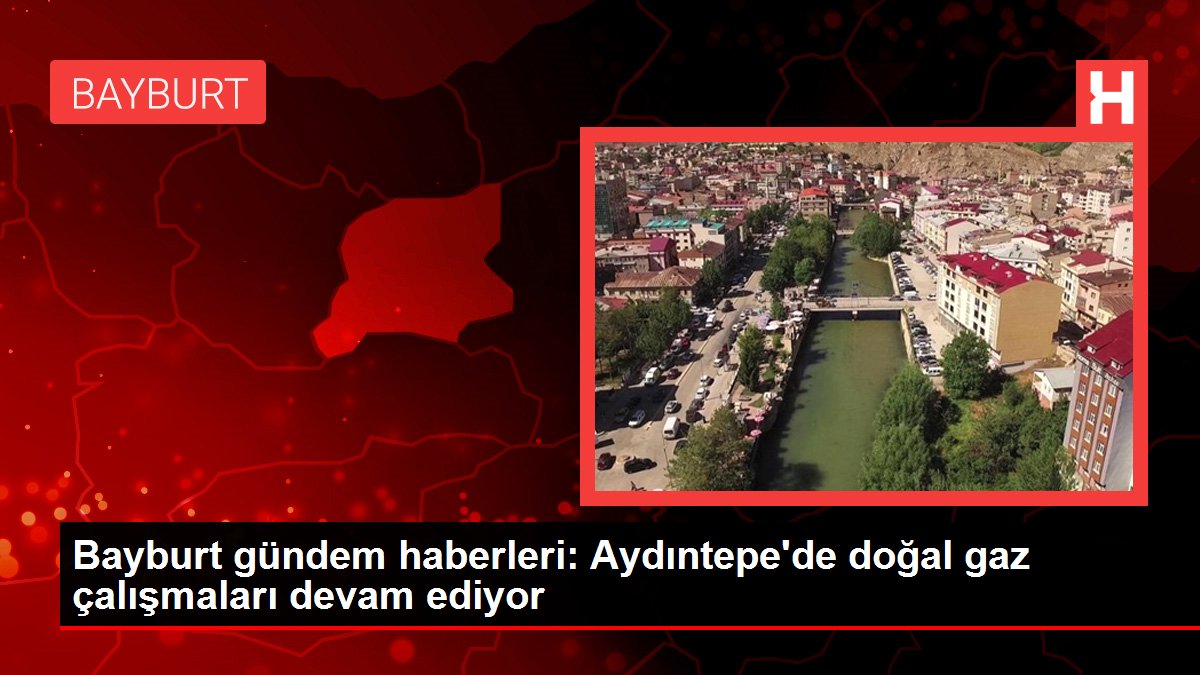Bayburt gündem haberleri: Aydıntepe'de doğal gaz çalışmaları devam ediyor