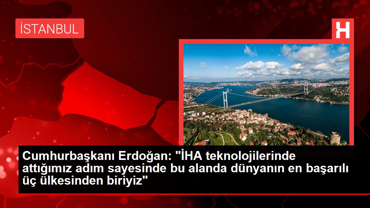 Cumhurbaşkanı Erdoğan: 'İHA teknolojilerinde attığımız adım sayesinde bu alanda dünyanın en başarılı üç ülkesinden biriyiz'