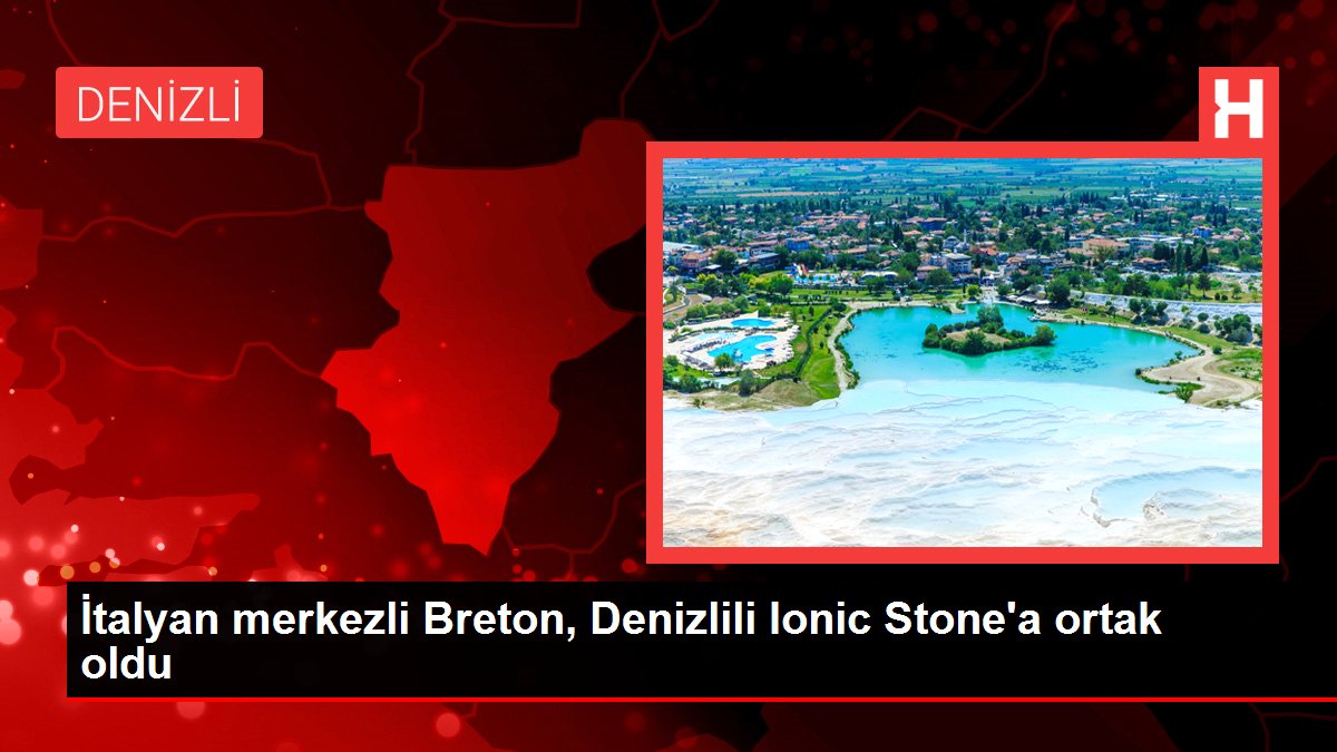 İtalyan merkezli Breton, Denizlili Ionic Stone'a ortak oldu