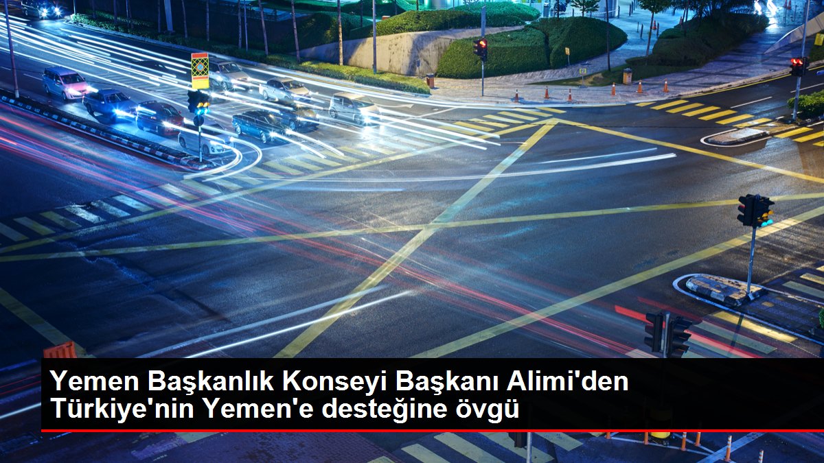 Yemen Başkanlık Konseyi Başkanı Alimi'den Türkiye'nin Yemen'e desteğine övgü