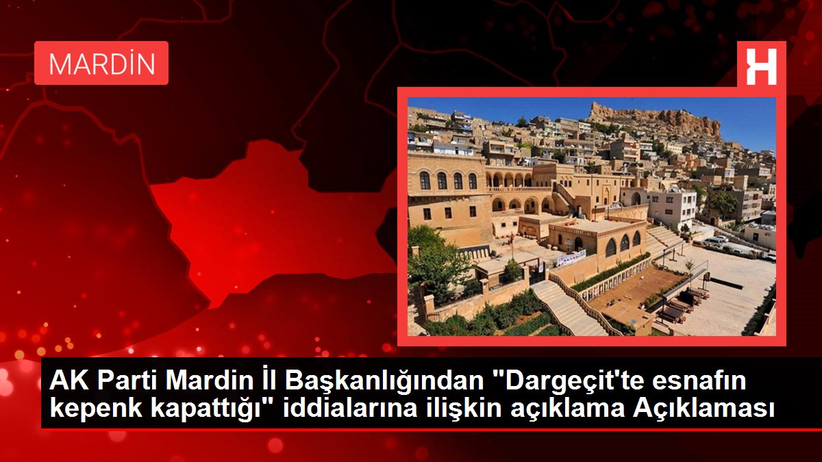 Mardin gündem haberleri: AK Parti Mardin İl Başkanlığından 'Dargeçit'te esnafın kepenk kapattığı' iddialarına ilişkin açıklama Açıklaması