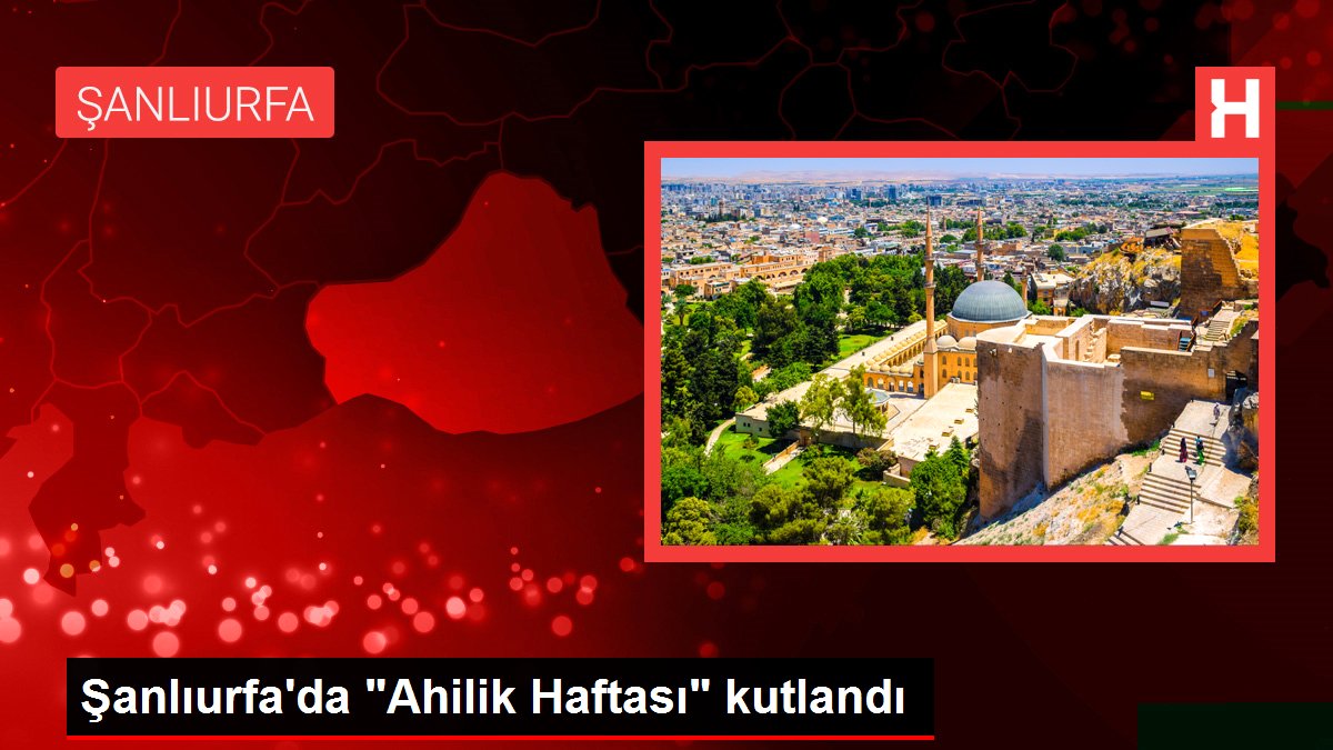 Şanlıurfa gündem haberi: Şanlıurfa'da 'Ahilik Haftası' kutlandı