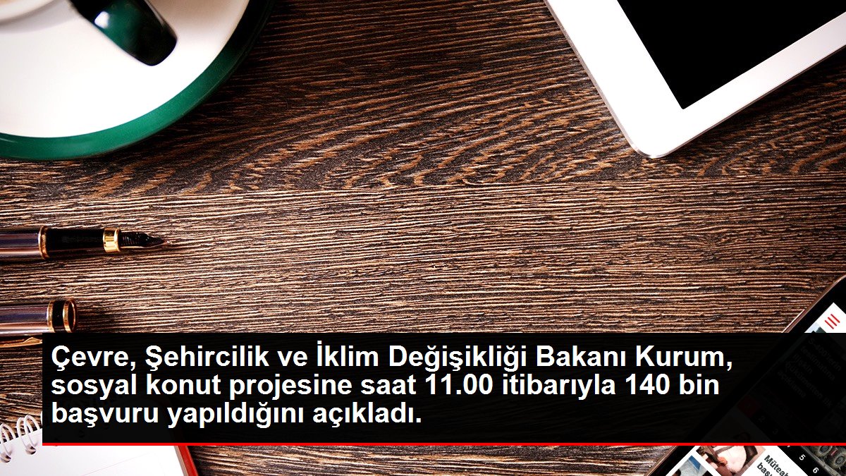 Çevre, Şehircilik ve İklim Değişikliği Bakanı Kurum, sosyal konut projesine saat 11.00 itibarıyla 140 bin başvuru yapıldığını açıkladı.