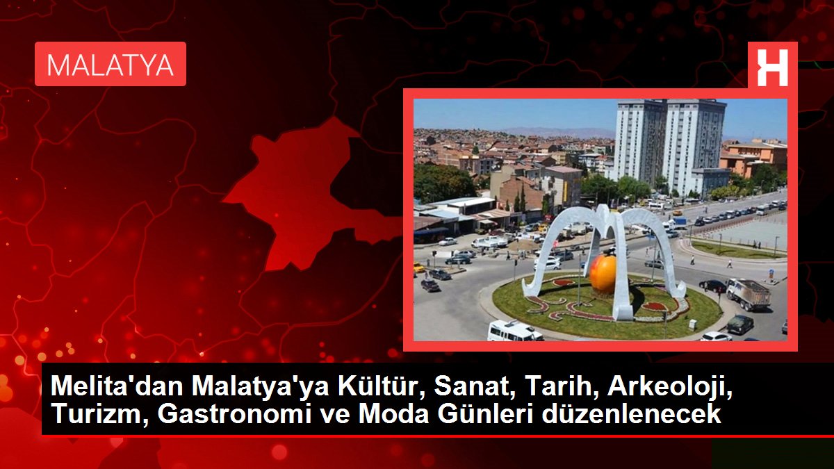Melita'dan Malatya'ya Kültür, Sanat, Tarih, Arkeoloji, Turizm, Gastronomi ve Moda Günleri düzenlenecek