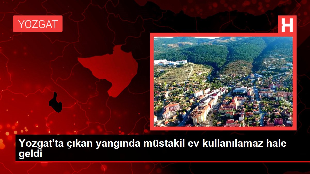 Son dakika haber: Yozgat'ta çıkan yangında müstakil ev kullanılamaz hale geldi