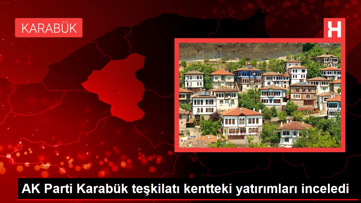 Son dakika gündem: AK Parti Karabük teşkilatı kentteki yatırımları inceledi