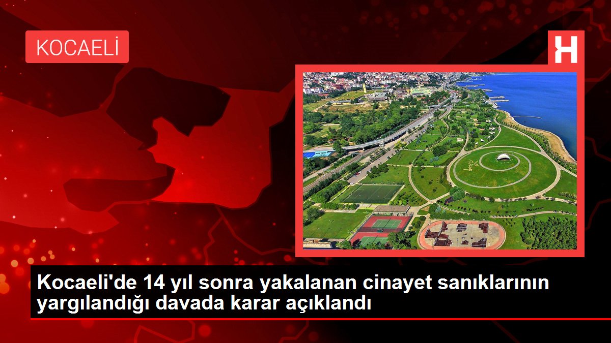 Son dakika haberi | Kocaeli'de 14 yıl sonra yakalanan cinayet sanıklarının yargılandığı davada karar açıklandı