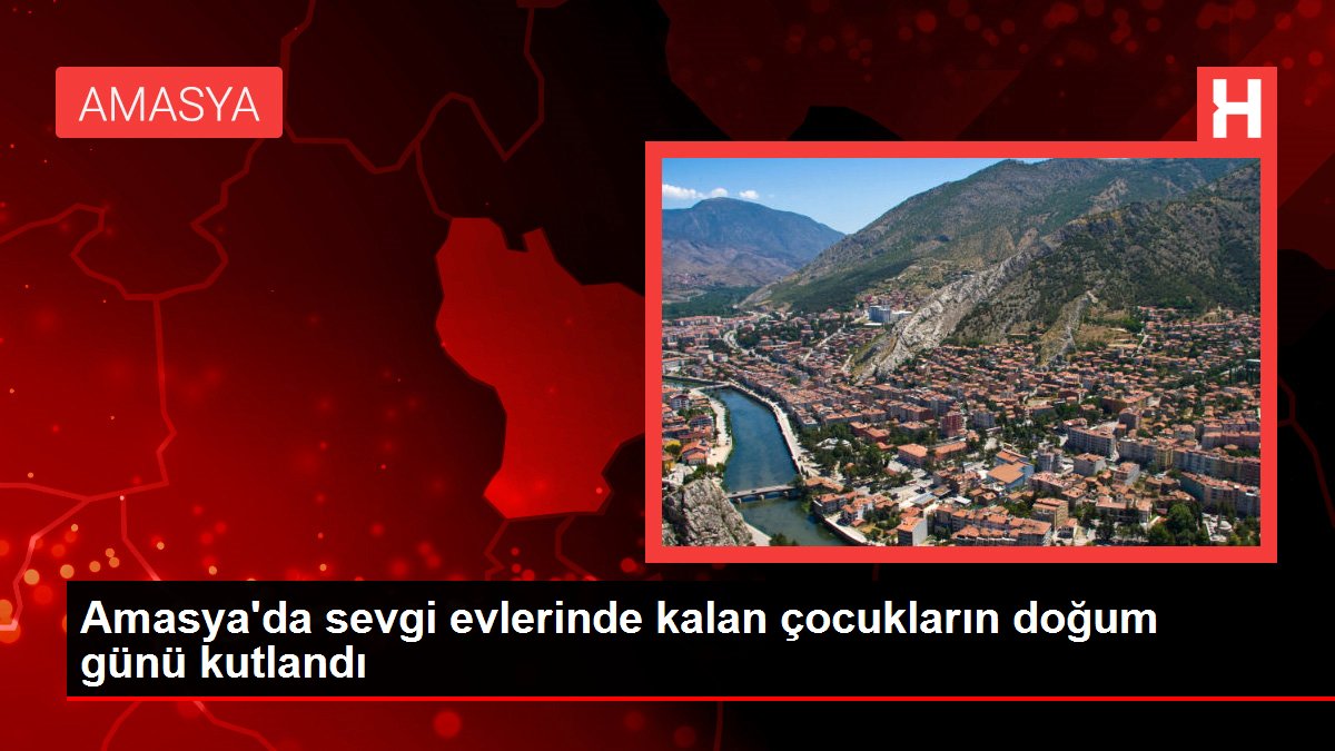 Amasya haberi: Amasya'da sevgi evlerinde kalan çocukların doğum günü kutlandı