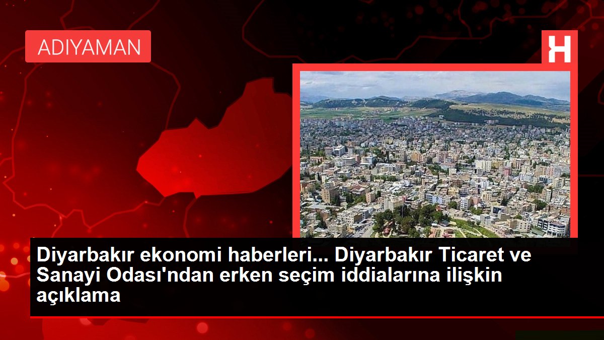 Diyarbakır ekonomi haberleri... Diyarbakır Ticaret ve Sanayi Odası'ndan erken seçim iddialarına ilişkin açıklama