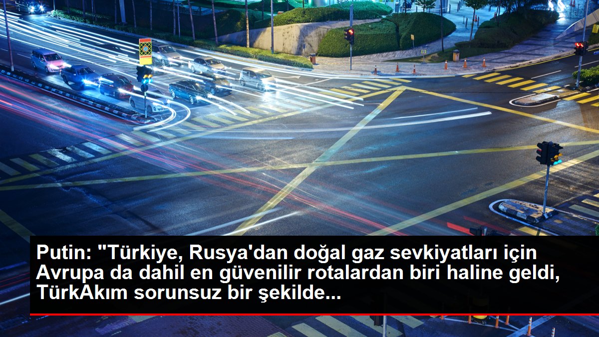 Putin: 'Türkiye, Rusya'dan doğal gaz sevkiyatları için Avrupa da dahil en güvenilir rotalardan biri haline geldi, TürkAkım sorunsuz bir şekilde...