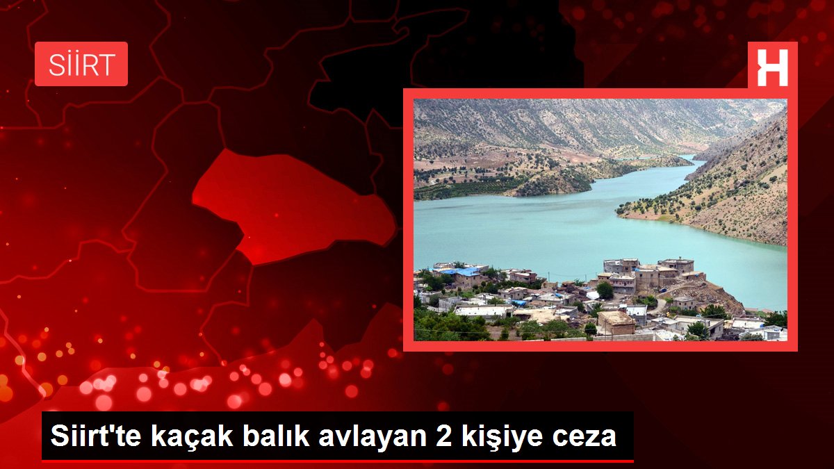 Siirt gündem haberleri... Siirt'te kaçak balık avlayan 2 kişiye ceza
