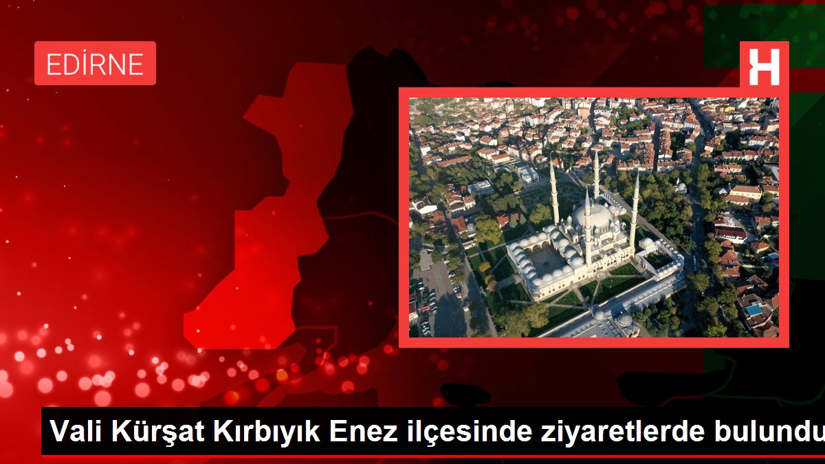 Edirne haberleri... Vali Kürşat Kırbıyık Enez ilçesinde ziyaretlerde bulundu