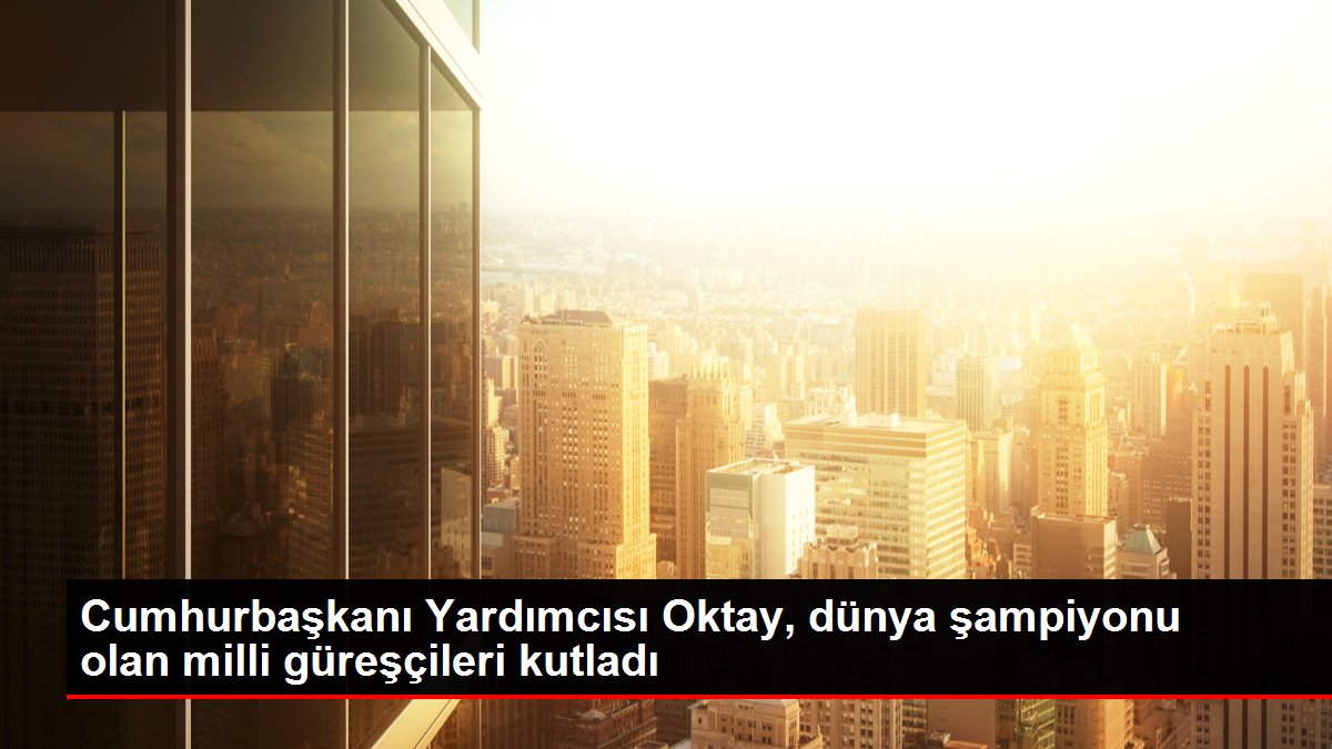 Cumhurbaşkanı Yardımcısı Oktay, dünya şampiyonu olan milli güreşçileri kutladı