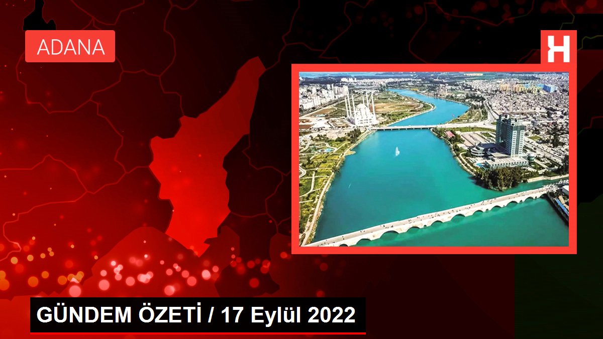 GÜNDEM ÖZETİ / 17 Eylül 2022