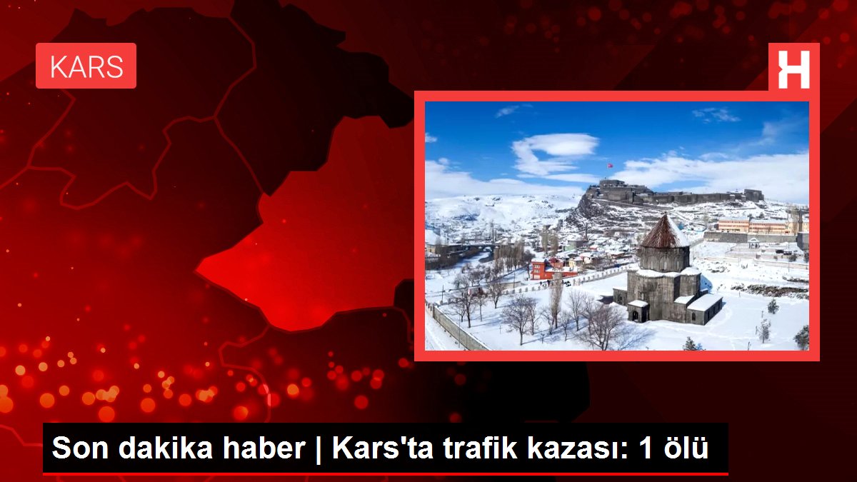 Son dakika haber | Kars'ta trafik kazası: 1 ölü