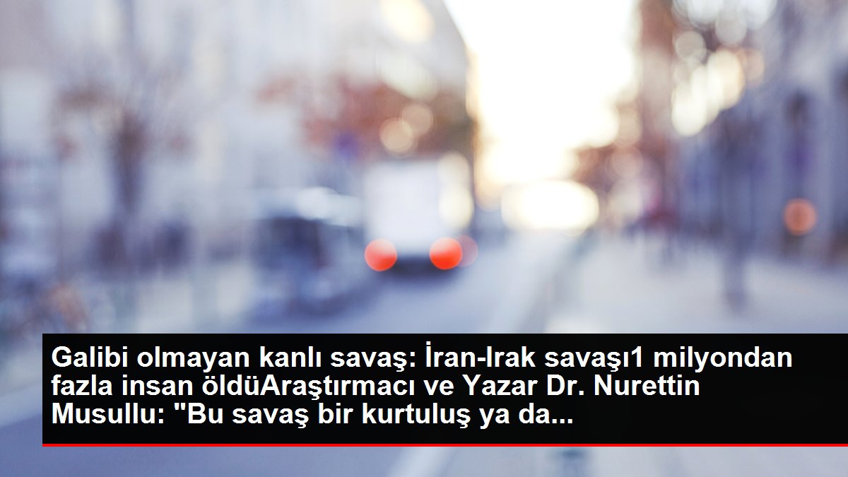 Galibi olmayan kanlı savaş: İran-Irak savaşı1 milyondan fazla insan öldüAraştırmacı ve Yazar Dr. Nurettin Musullu: 'Bu savaş bir kurtuluş ya da...