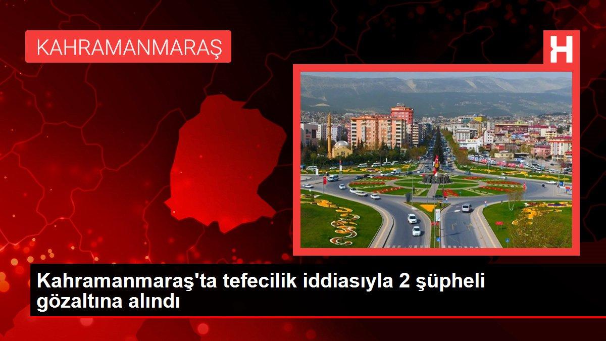 Kahramanmaraş gündem haberleri | Kahramanmaraş'ta tefecilik iddiasıyla 2 şüpheli gözaltına alındı