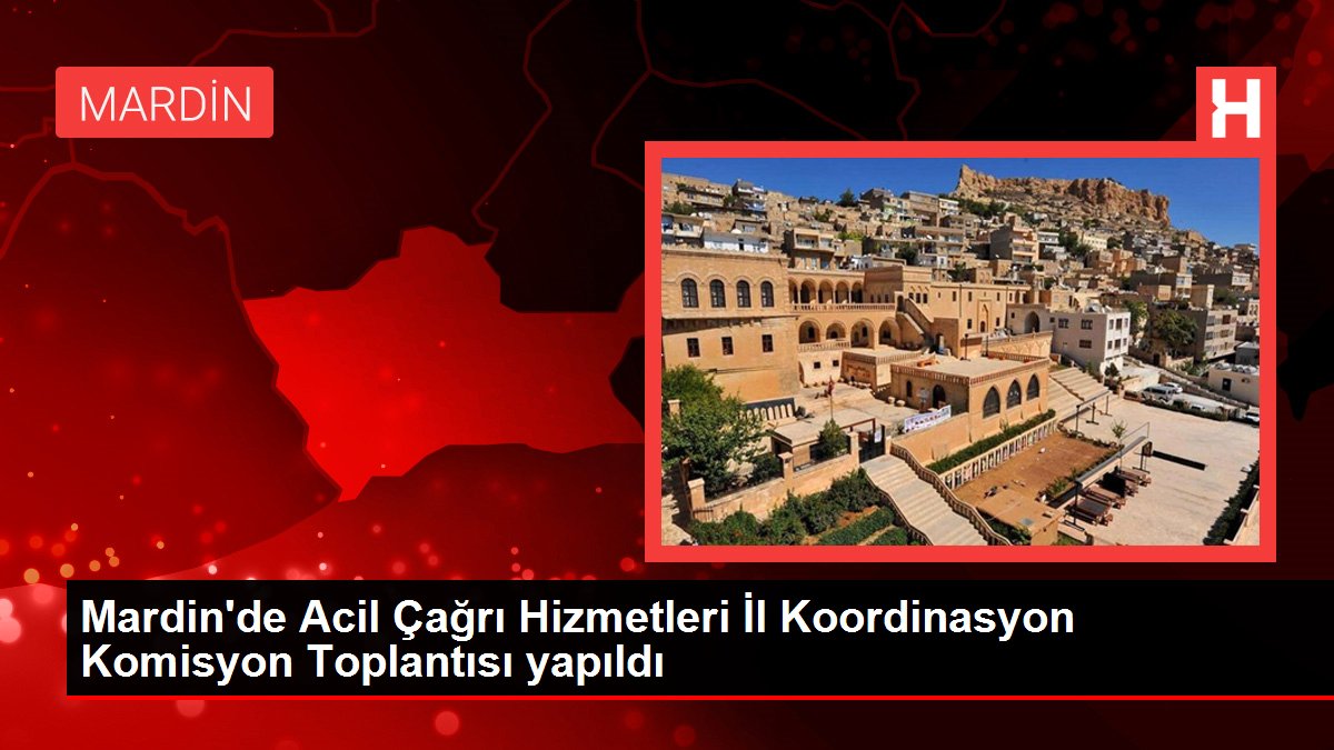 Mardin gündem haberi... Mardin'de Acil Çağrı Hizmetleri İl Koordinasyon Komisyon Toplantısı yapıldı