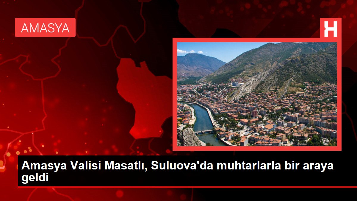 Amasya gündem haberleri | Amasya Valisi Masatlı, Suluova'da muhtarlarla bir araya geldi