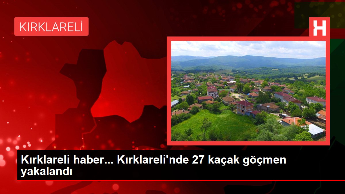 Kırklareli haber... Kırklareli'nde 27 kaçak göçmen yakalandı