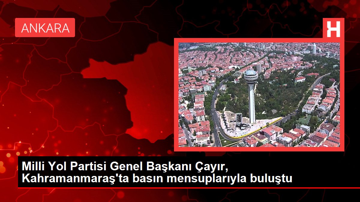 Kahramanmaraş gündem haberleri... Milli Yol Partisi Genel Başkanı Çayır, Kahramanmaraş'ta basın mensuplarıyla buluştu