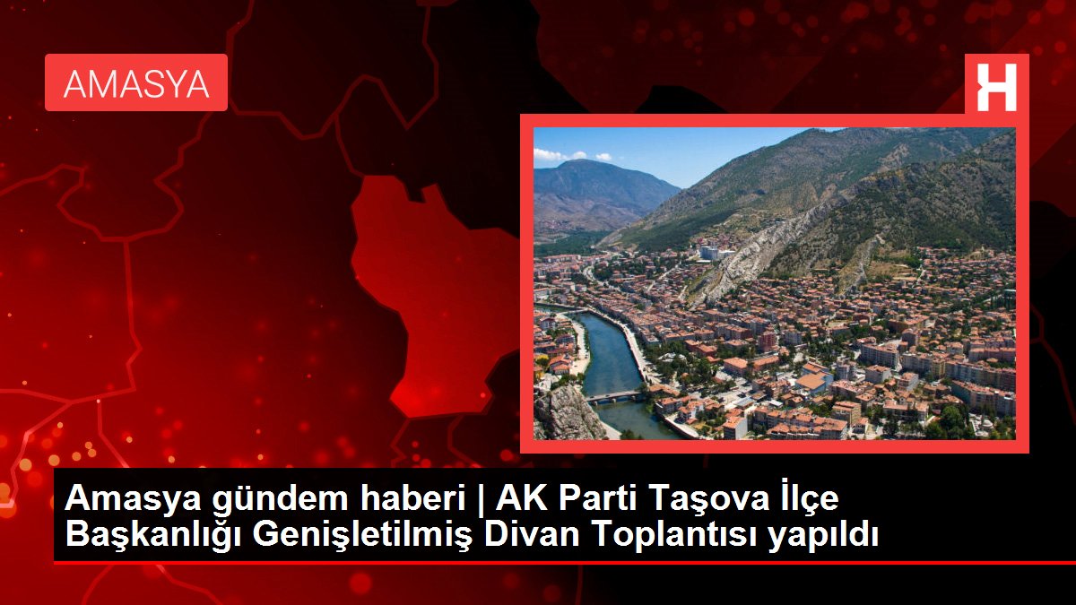 Amasya gündem haberi | AK Parti Taşova İlçe Başkanlığı Genişletilmiş Divan Toplantısı yapıldı