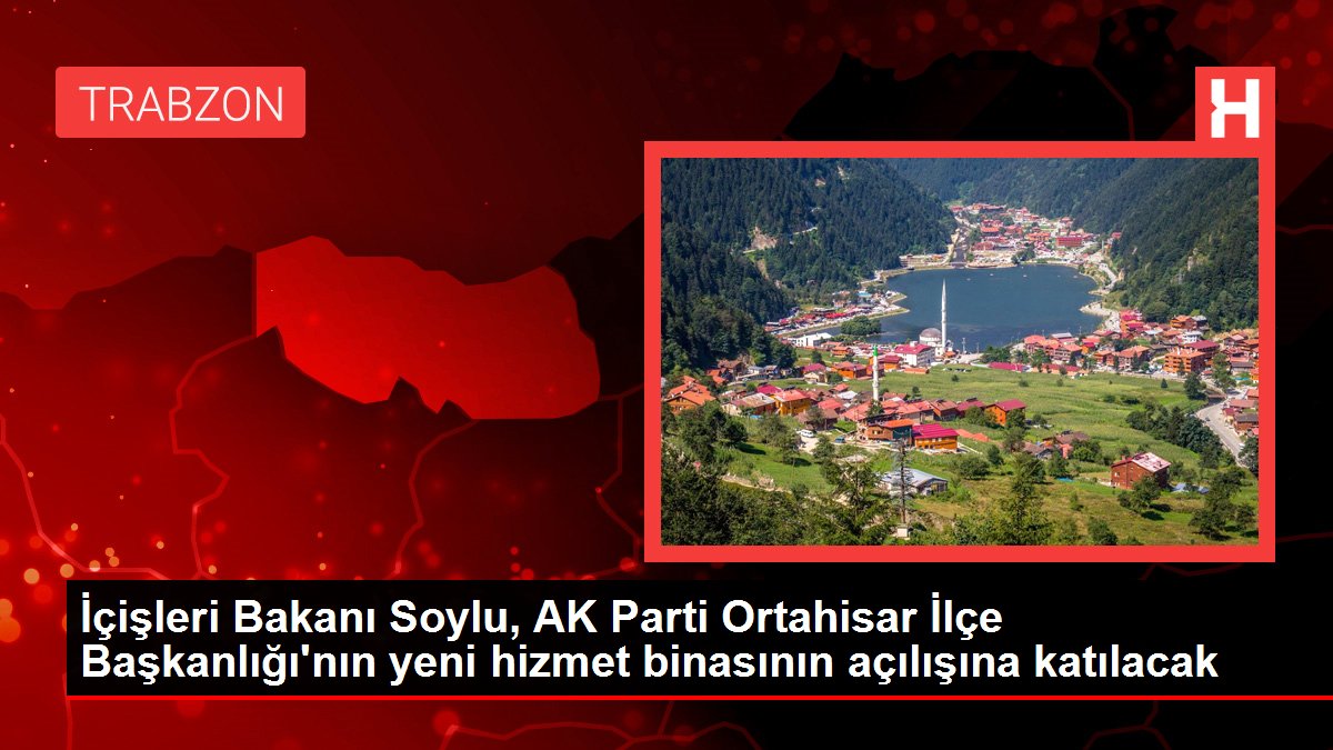 İçişleri Bakanı Soylu, AK Parti Ortahisar İlçe Başkanlığı'nın yeni hizmet binasının açılışına katılacak