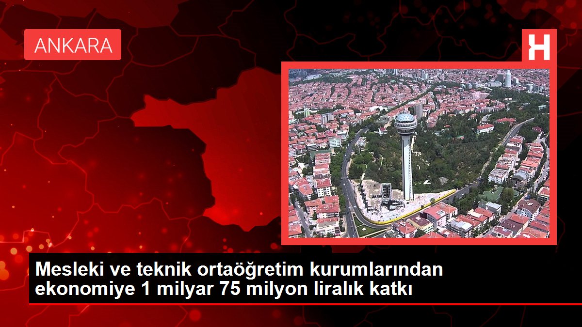 Mesleki ve teknik ortaöğretim kurumlarından ekonomiye 1 milyar 75 milyon liralık katkı