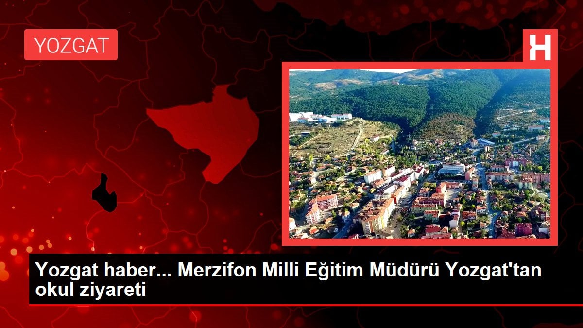 Yozgat haber... Merzifon Milli Eğitim Müdürü Yozgat'tan okul ziyareti