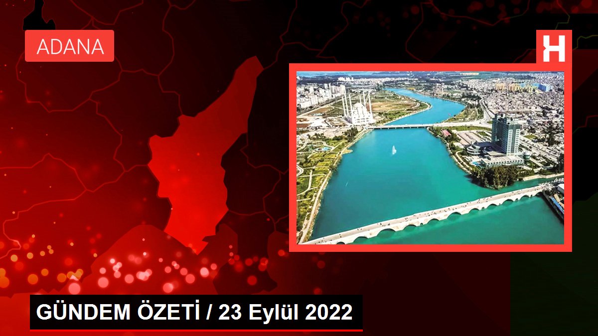 GÜNDEM ÖZETİ / 23 Eylül 2022