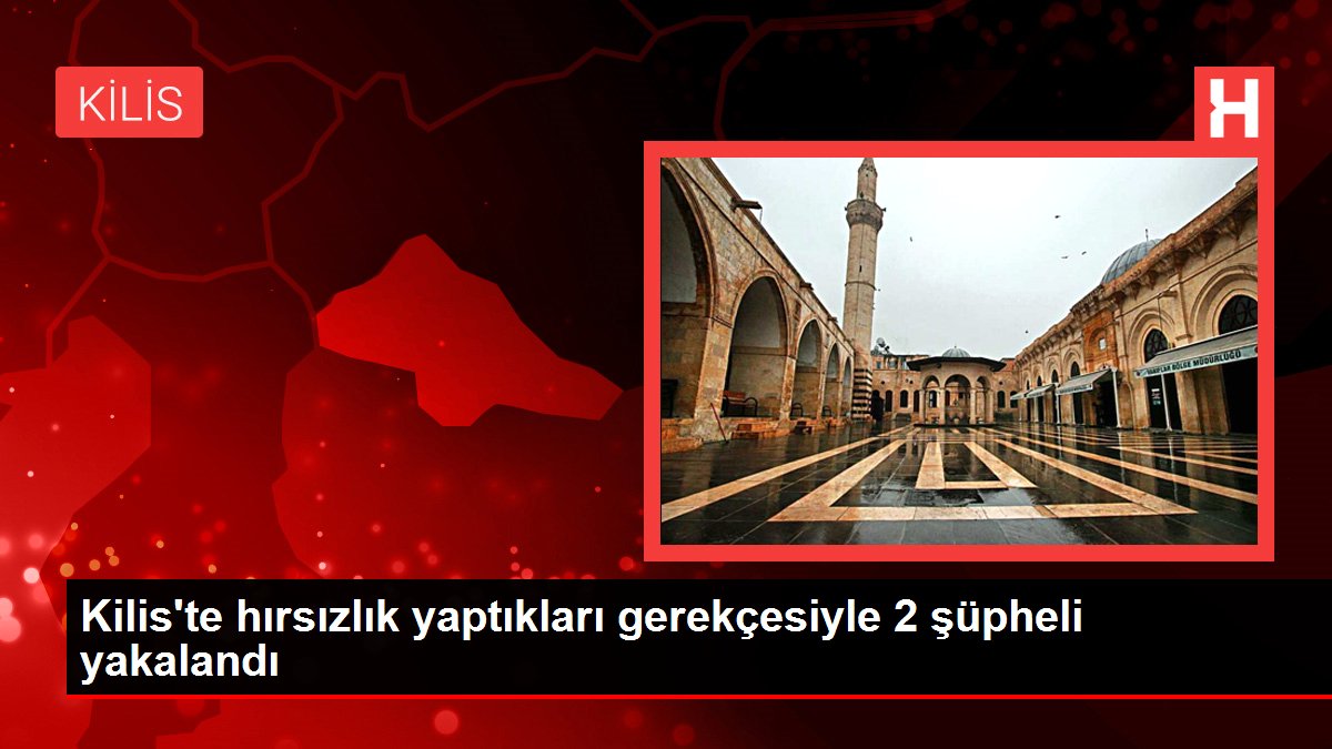 Kilis haber... Kilis'te hırsızlık yaptıkları gerekçesiyle 2 şüpheli yakalandı