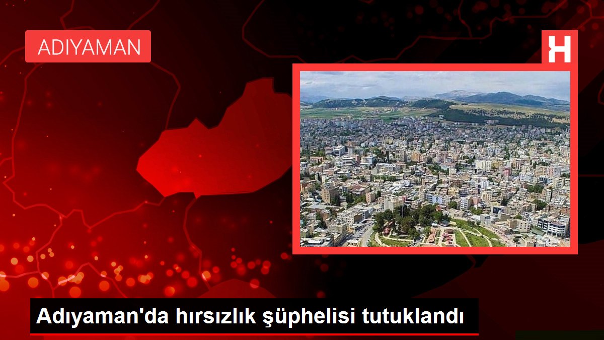 Son dakika haberi | Adıyaman'da hırsızlık şüphelisi tutuklandı