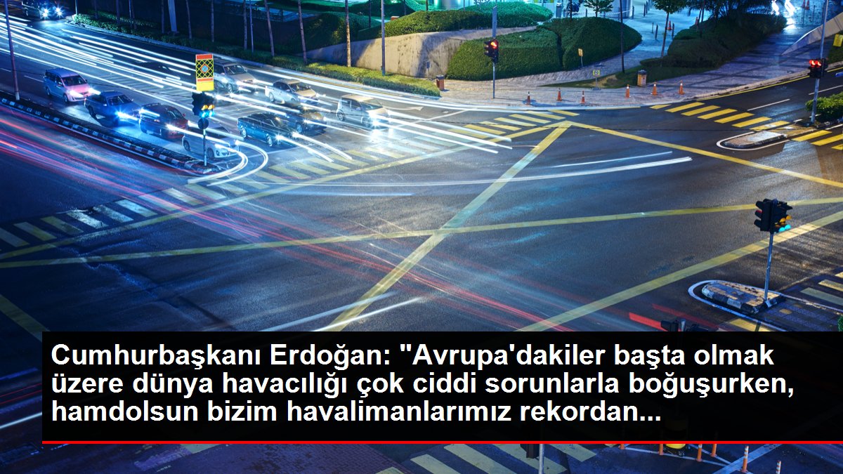 Cumhurbaşkanı Erdoğan: 'Avrupa'dakiler başta olmak üzere dünya havacılığı çok ciddi sorunlarla boğuşurken, hamdolsun bizim havalimanlarımız rekordan...